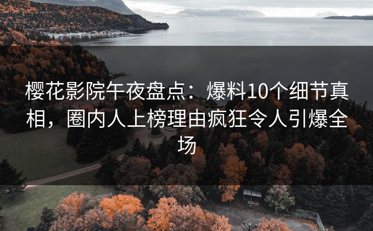 樱花影院午夜盘点：爆料10个细节真相，圈内人上榜理由疯狂令人引爆全场
