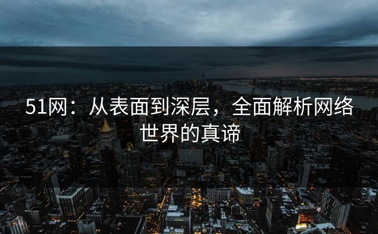51网：从表面到深层，全面解析网络世界的真谛