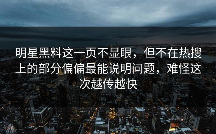 明星黑料这一页不显眼，但不在热搜上的部分偏偏最能说明问题，难怪这次越传越快
