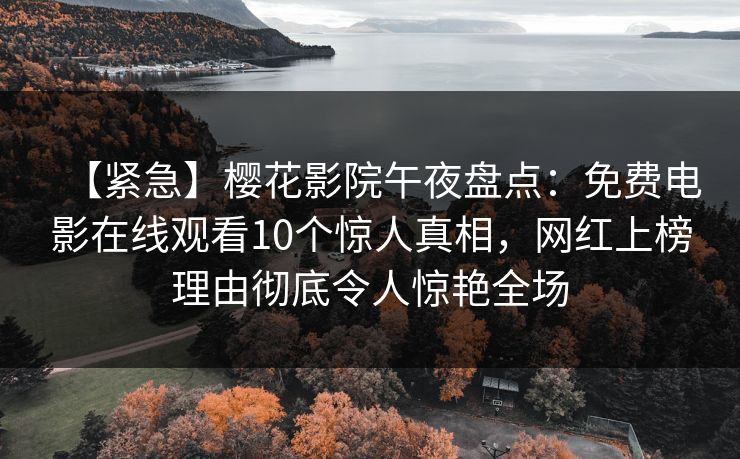 【紧急】樱花影院午夜盘点：免费电影在线观看10个惊人真相，网红上榜理由彻底令人惊艳全场