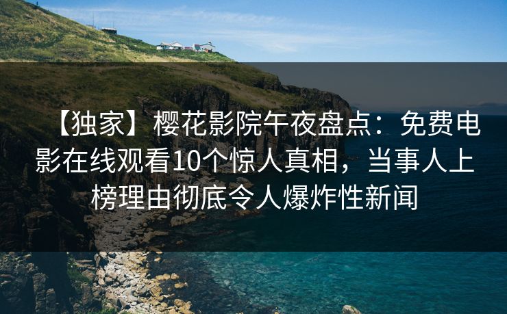 【独家】樱花影院午夜盘点：免费电影在线观看10个惊人真相，当事人上榜理由彻底令人爆炸性新闻