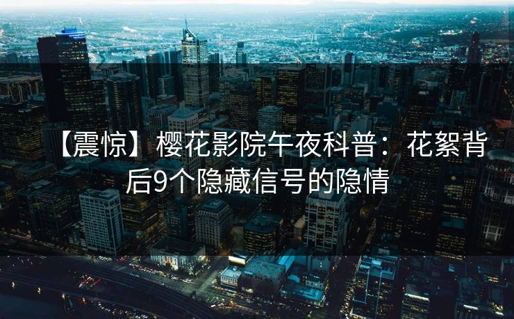 【震惊】樱花影院午夜科普：花絮背后9个隐藏信号的隐情