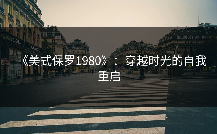 《美式保罗1980》：穿越时光的自我重启