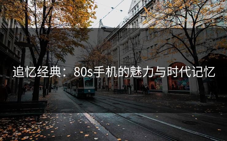 追忆经典:80s手机的魅力与时代记忆 追忆经典:80s手机的魅力与时代记忆